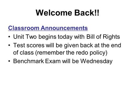 Welcome Back!! Classroom Announcements Unit Two begins today with Bill of Rights Test scores will be given back at the end of class (remember the redo.