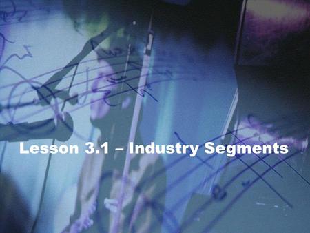 Lesson 3.1 – Industry Segments. LESSON 3.1 Intro to Basic SEM Principles Industry Segments Industry Segments: Grouping of similar types of products or.