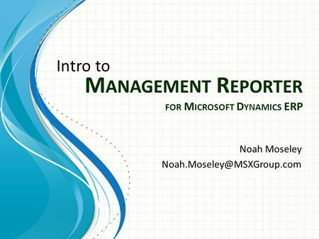 M ANAGEMENT R EPORTER FOR M ICROSOFT D YNAMICS ERP Noah Moseley Intro to.