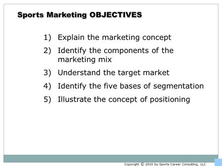 Sports Marketing OBJECTIVES 1)Explain the marketing concept 2)Identify the components of the marketing mix 3)Understand the target market 4)Identify the.