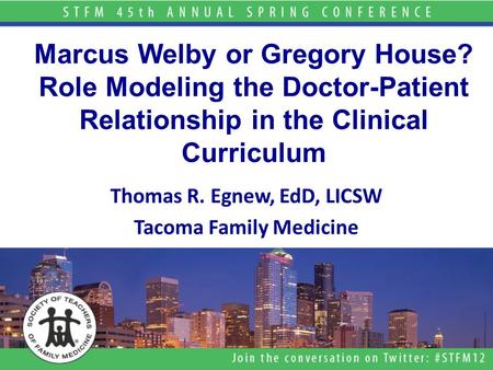 Marcus Welby or Gregory House? Role Modeling the Doctor-Patient Relationship in the Clinical Curriculum Thomas R. Egnew, EdD, LICSW Tacoma Family Medicine.