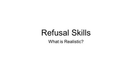 Refusal Skills What is Realistic?. Influencing Factors in Refusal Skills 1.How original is it? 2.How often is it used? 3.How effective is it when the.