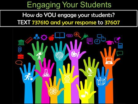 Engaging Your Students How do YOU engage your students? TEXT 737610 and your response to 37607 How do YOU engage your students? TEXT 737610 and your response.