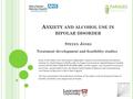 A NXIETY AND ALCOHOL USE IN BIPOLAR DISORDER S TEVEN J ONES Treatment development and feasibility studies Some of the slides in this talk present independent.