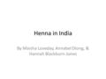 Henna in India By Maisha Loveday, Annabel Diong, & Hannah Blackburn-Jones.