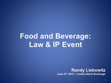 1 Food and Beverage: Law & IP Event Randy Liebowitz June 2 nd, 2015 – London Stock Exchange.