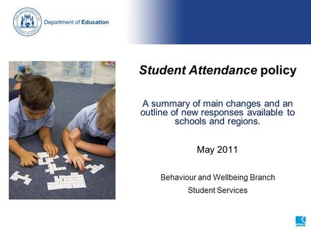 Student Attendance policy A summary of main changes and an outline of new responses available to schools and regions. May 2011 Behaviour and Wellbeing.