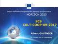 HORIZON 2020 The EU Framework Programme for Research and Innovation SC6 CULT-COOP-09-2017 Albert GAUTHIER DG Connect Unit G2 Luxembourg.