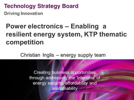 Driving Innovation V2 140508 Power electronics – Enabling a resilient energy system, KTP thematic competition Christian Inglis – energy supply team Creating.