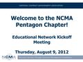 Welcome to the NCMA Pentagon Chapter! Educational Network Kickoff Meeting Thursday, August 9, 2012.