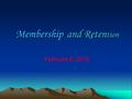 Membership and Reten tion Membership and Reten tion February 6, 2016.