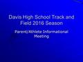 Davis High School Track and Field 2016 Season Parent/Athlete Informational Meeting.