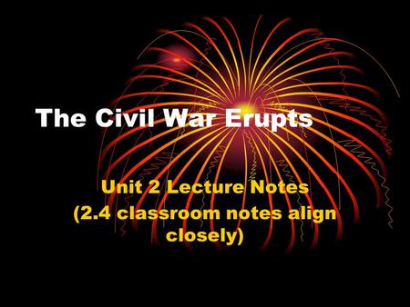 The Civil War Erupts Unit 2 Lecture Notes (2.4 classroom notes align closely)