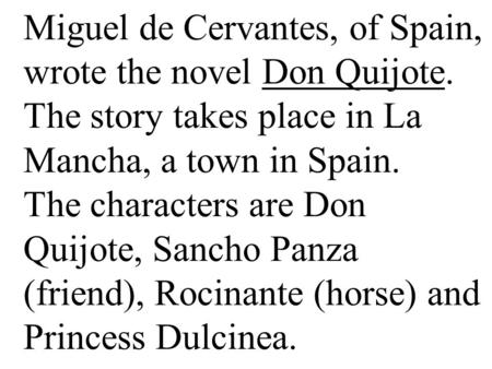 Miguel de Cervantes, of Spain, wrote the novel Don Quijote. The story takes place in La Mancha, a town in Spain. The characters are Don Quijote, Sancho.