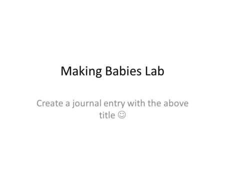 Making Babies Lab Create a journal entry with the above title.