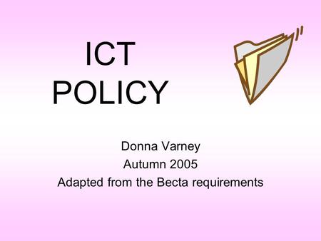 ICT POLICY Donna Varney Autumn 2005 Adapted from the Becta requirements.