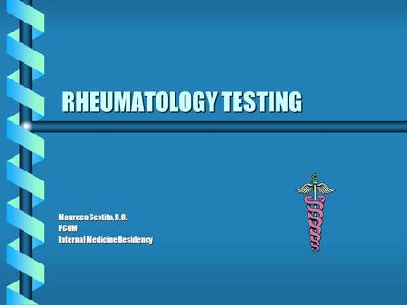 RHEUMATOLOGY TESTING Maureen Sestito, D.O. PCOM Internal Medicine Residency.