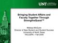 Bringing Student Affairs and Faculty Together Through StrengthsQuest™ Melissa McGuire Director of New Student and Student Success University of North Texas.