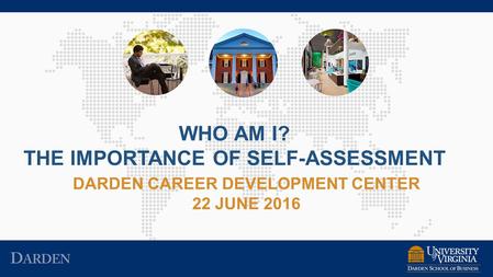 DARDEN CAREER DEVELOPMENT CENTER 22 JUNE 2016 WHO AM I? THE IMPORTANCE OF SELF-ASSESSMENT.