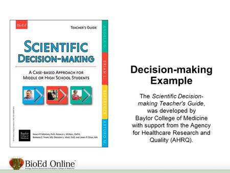 Decision-making Example The Scientific Decision- making Teacher's Guide, was developed by Baylor College of Medicine with support from the Agency for Healthcare.