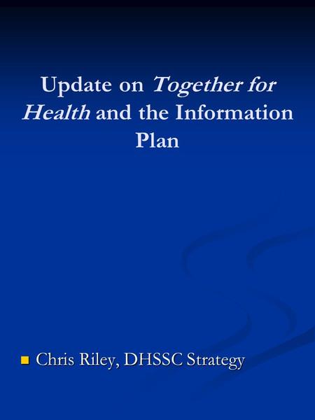 Update on Together for Health and the Information Plan Chris Riley, DHSSC Strategy Chris Riley, DHSSC Strategy.