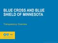 © 2011 Blue Cross and Blue Shield of Minnesota. All rights reserved. BLUE CROSS AND BLUE SHIELD OF MINNESOTA Transparency Overview.