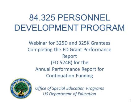 84.325 PERSONNEL DEVELOPMENT PROGRAM Webinar for 325D and 325K Grantees Completing the ED Grant Performance Report (ED 524B) for the Annual Performance.