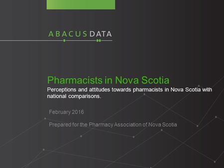 Pharmacists in Nova Scotia Perceptions and attitudes towards pharmacists in Nova Scotia with national comparisons. February 2016 Prepared for the Pharmacy.