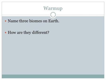 Warmup Name three biomes on Earth. How are they different?