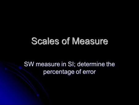 Scales of Measure SW measure in SI; determine the percentage of error.