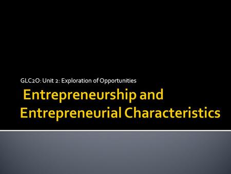 GLC2O: Unit 2: Exploration of Opportunities.  Entrepreneur: somebody who develops, organizes, and manages a business AND assumes the risks.  Involves.