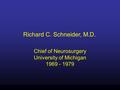 Richard C. Schneider, M.D. Chief of Neurosurgery University of Michigan 1969 - 1979.