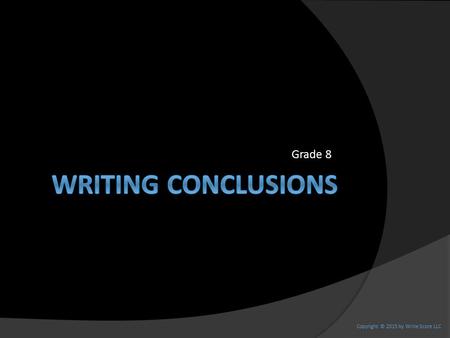 Grade 8 Copyright © 2015 by Write Score LLC. Learning Objectives and Goals Write a concluding paragraph that follows from the information/argument presented.