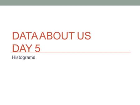 DATA ABOUT US DAY 5 Histograms. Differences between a Bar graph and a Histogram Histograms are a great way to show results of continuous data, such as:continuous.