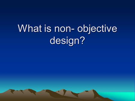 What is non- objective design?. -Nonobjective art is another way to refer to Abstract art or nonrepresentational art. -Essentially, the artwork does not.