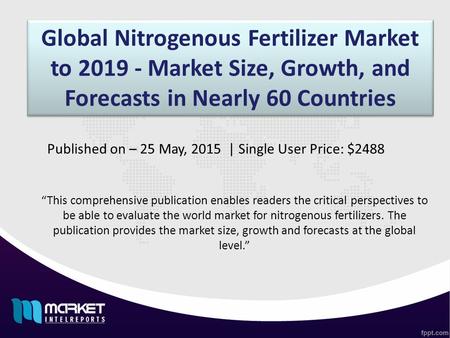 Global Nitrogenous Fertilizer Market to 2019 - Market Size, Growth, and Forecasts in Nearly 60 Countries “This comprehensive publication enables readers.