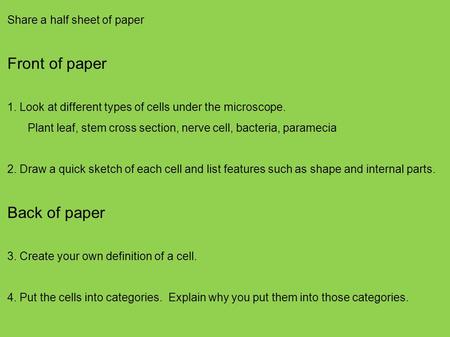 Share a half sheet of paper Front of paper 1. Look at different types of cells under the microscope. Plant leaf, stem cross section, nerve cell, bacteria,