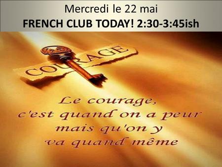 Mercredi le 22 mai FRENCH CLUB TODAY! 2:30-3:45ish.