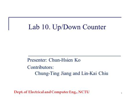 Dept. of Electrical and Computer Eng., NCTU 1 Lab 10. Up/Down Counter Presenter: Chun-Hsien Ko Contributors: Chung-Ting Jiang and Lin-Kai Chiu.