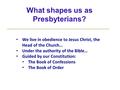 What shapes us as Presbyterians? We live in obedience to Jesus Christ, the Head of the Church… Under the authority of the Bible… Guided by our Constitution: