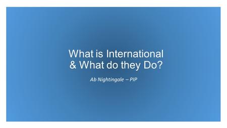 What is International & What do they Do? Ab Nightingale – PIP.