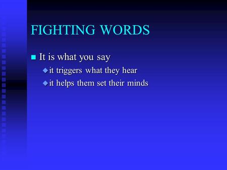 FIGHTING WORDS n It is what you say u it triggers what they hear u it helps them set their minds.