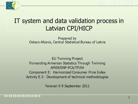 1 IT system and data validation process in Latvian CPI/HICP Prepared by Oskars Alksnis, Central Statistical Bureau of Latvia EU Twinning Project Forwarding.