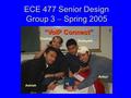 ECE 477 Senior Design Group 3  Spring 2005 Paste a photo of team members with completed project here. Annotate this photo with names of team members.