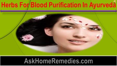 Herbs For Blood Purification In Ayurveda  Blood purification is something very vital to healthy living. We often take in to our body lots of toxins.