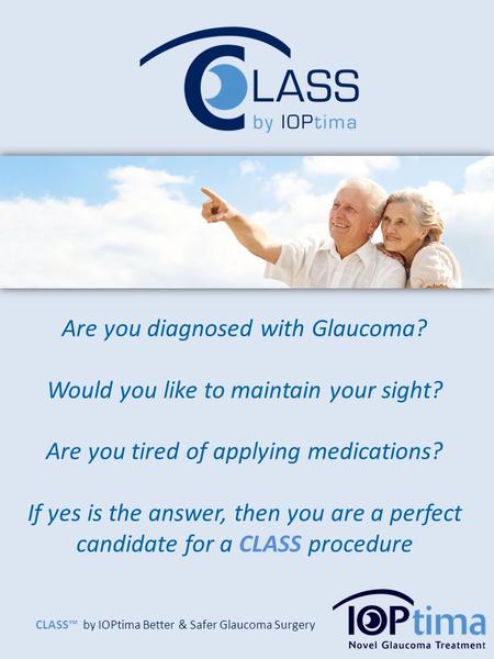 CLASS™ by IOPtima Better & Safer Glaucoma Surgery Are you diagnosed with Glaucoma? Would you like to maintain your sight? Are you tired of applying medications?