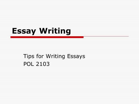 Essay Writing Tips for Writing Essays POL 2103. No Simple Answers… Unfortunately there is no simple answer to how to write an essay. However, there are.