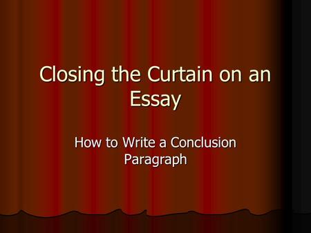 Closing the Curtain on an Essay How to Write a Conclusion Paragraph.