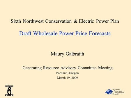 Sixth Northwest Conservation & Electric Power Plan Draft Wholesale Power Price Forecasts Maury Galbraith Generating Resource Advisory Committee Meeting.