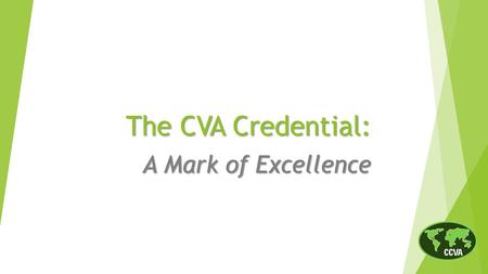 The CVA Credential: A Mark of Excellence.  History of the CVA credential  Body of Knowledge and Competencies  Professional certification vs. certificate.